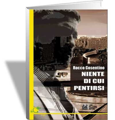 “Niente di cui pentirsi”, il primo romanzo di Rocco Cosentino